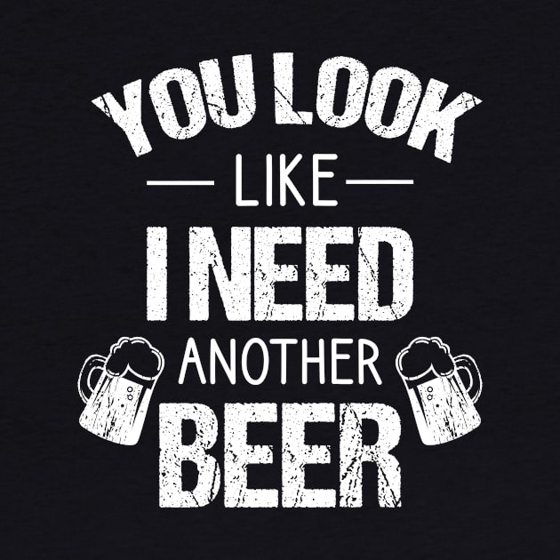 You look like I need another beer, beer lover gifts by cypryanus